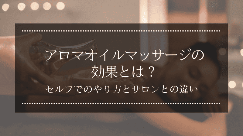 アロマオイルマッサージの効果とは？セルフでのやり方とサロンとの違い