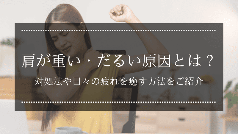 肩が重い・だるい原因とは？対処法や日々の疲れを癒す方法をご紹介