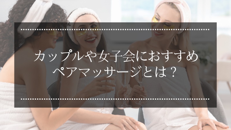 ペアマッサージは女子会やカップルにおすすめ